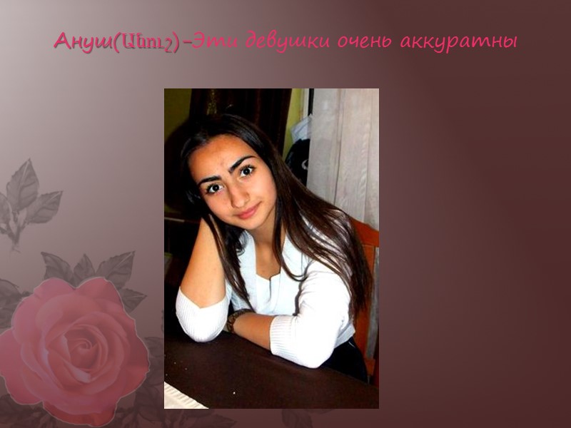 Ануш(Անուշ)-Эти девушки очень аккуратны